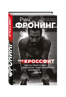 Рич Фронинг. Как кроссфит сделал меня самым физически подготовленным человеком Земли
