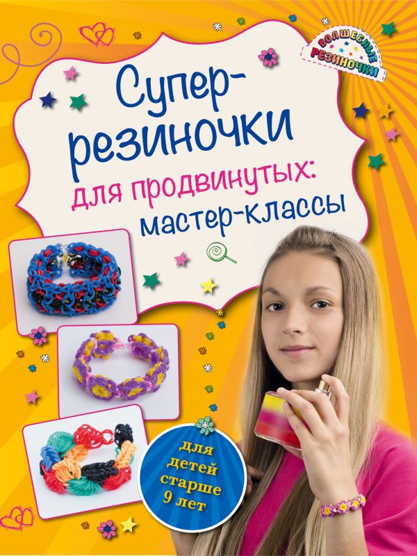 Елисеева Антонина Валерьевна - Супер резиночки для продвинутых: мастер-классы (для детей старше 9 лет)