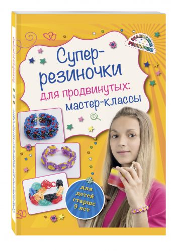 Супер резиночки для продвинутых: мастер-классы (для детей старше 9 лет) Супер резиночки для продвинутых: мастер-классы (для детей старше 9 лет) Елисеева А.В.
