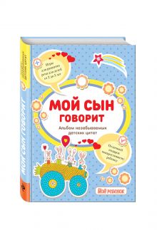 Мой сын говорит: альбом незабываемых детских цитат