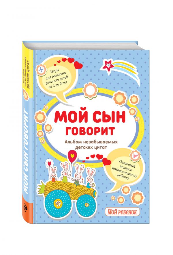 

Мой сын говорит: альбом незабываемых детских цитат