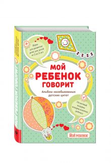 Мой ребенок говорит: альбом незабываемых детских цитат