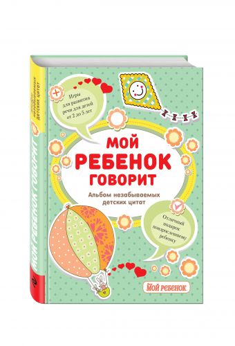 Мой ребенок говорит: альбом незабываемых детских цитат Мой ребенок говорит: альбом незабываемых детских цитат