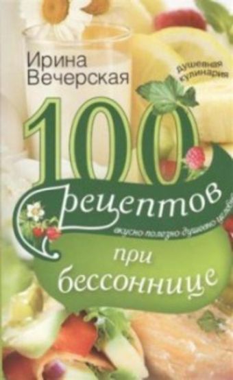 100 рецептов при бессонницы. Вкусно, полезно, душевно, целебно 100 рецептов при бессонницы. Вкусно, полезно, душевно, целебно Вечерская И