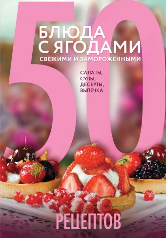 Антонова Леся 50 рецептов. Блюда с ягодами, свежими и замороженными. Салаты, супы, десерты, выпечка