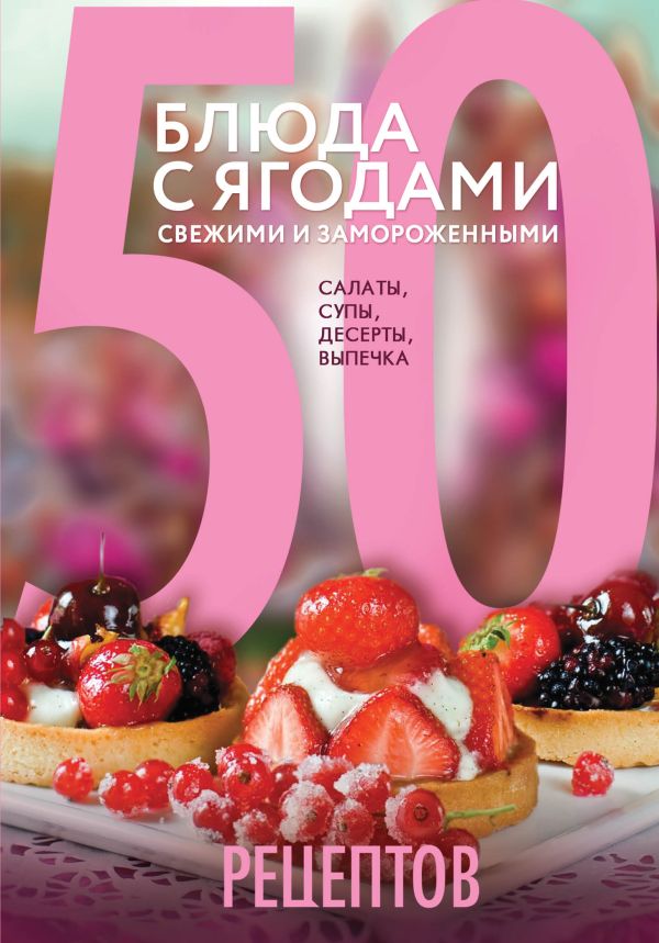 Антонова Леся - 50 рецептов. Блюда с ягодами, свежими и замороженными. Салаты, супы, десерты, выпечка