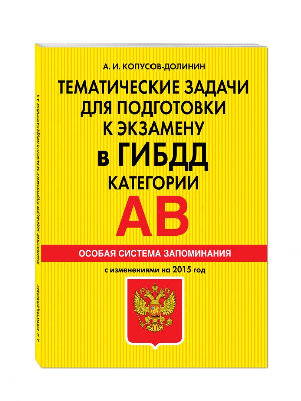 Тематические задачи для подготовки к экзамену в ГИБДД. Категории А, В. Особая система запоминания (2015 г.) Тематические задачи для подготовки к экзамену в ГИБДД. Категории А, В. Особая система запоминания (2015 г.) Копусов-Долинин А.И.