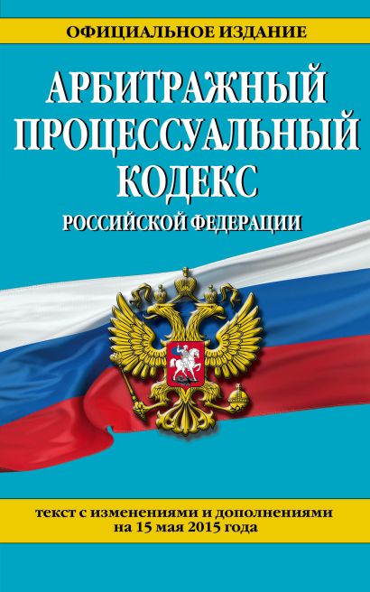 Арбитражный процессуальный кодекс Российской Федерации : текст с изм. и доп. на 15 мая 2015 г. - фото 1
