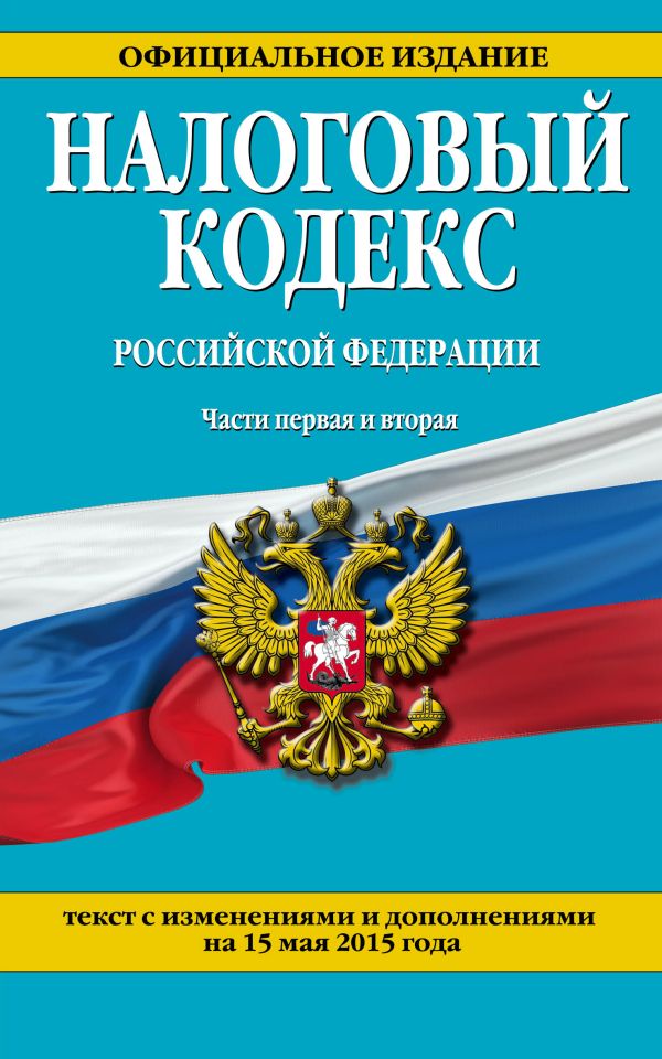 Налоговый кодекс Российской Федерации. Части первая и вторая : текст с изм. и доп. на 15 мая 2015 г. Налоговый кодекс Российской Федерации. Части первая и вторая : текст с изм. и доп. на 15 мая 2015 г.