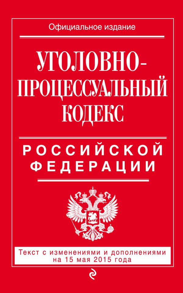 Уголовно-процессуальный кодекс Российской Федерации : текст с изм. и доп. на 15 мая 2015 г. Уголовно-процессуальный кодекс Российской Федерации : текст с изм. и доп. на 15 мая 2015 г.