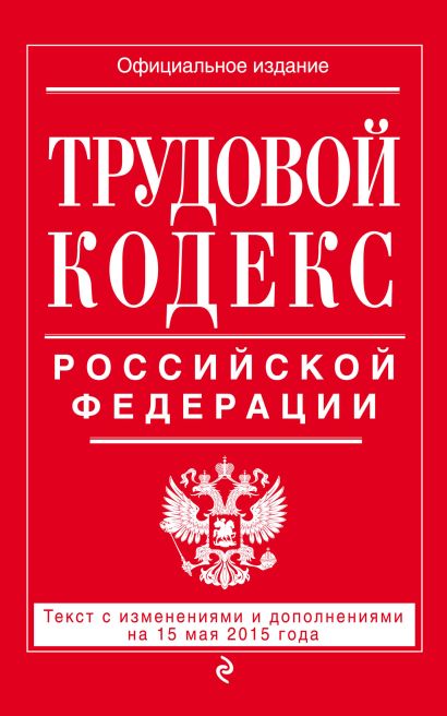Трудовой кодекс Российской Федерации: текст с изм. и доп. на 15 мая 2015 г. - фото 1