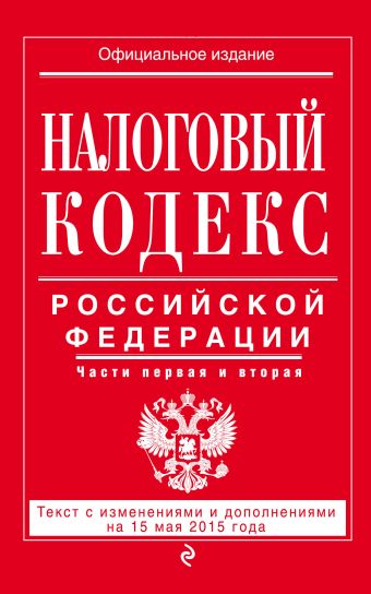Налоговый кодекс Российской Федерации. Части первая и вторая : текст с изм. и доп. на 15 мая 2015 г. Налоговый кодекс Российской Федерации. Части первая и вторая : текст с изм. и доп. на 15 мая 2015 г.