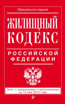 Жилищный кодекс Российской Федерации : текст с изм. и доп. на 15 мая 2015 г.