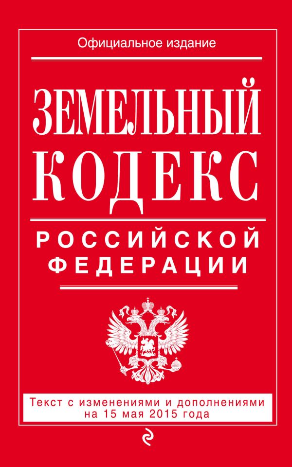 Земельный кодекс Российской Федерации : текст с изм. и доп. на 15 мая 2015 г. Земельный кодекс Российской Федерации : текст с изм. и доп. на 15 мая 2015 г.