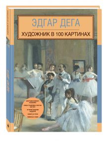 Эдгар Дега. Художник в 100 картинах