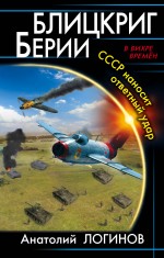 Блицкриг Берии. СССР наносит ответный удар Блицкриг Берии. СССР наносит ответный удар Логинов А.А.