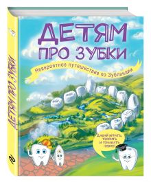 Детям про зубки. Невероятное путешествие по Зубландии