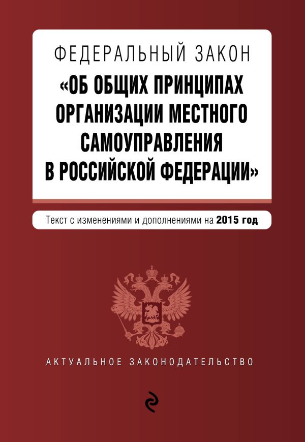 Федеральный закон "Об общих принципах организации местного самоуправления в Российской Федерации". Текст с изменениями и дополнениями на 2015 год Федеральный закон "Об общих принципах организации местного самоуправления в Российской Федерации". Текст с изменениями и дополнениями на 2015 год