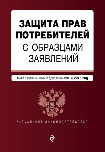 Защита прав потребителей с образцами заявлений: текст с последними изм. и доп. на 2015 г. Защита прав потребителей с образцами заявлений: текст с последними изм. и доп. на 2015 г.