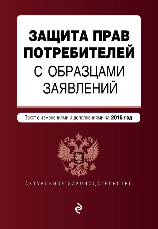 Защита прав потребителей с образцами заявлений: текст с последними изм. и доп. на 2015 г. Защита прав потребителей с образцами заявлений: текст с последними изм. и доп. на 2015 г.