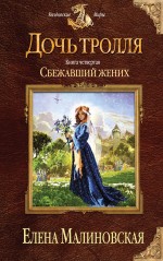 Дочь тролля. Книга четвертая. Сбежавший жених Дочь тролля. Книга четвертая. Сбежавший жених Малиновская Е.М.