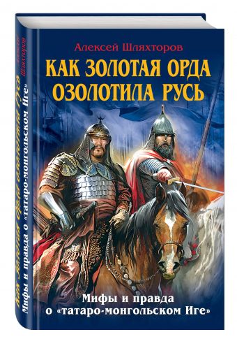 Как Золотая Орда озолотила Русь. Мифы и правда о «татаро-монгольском Иге» Как Золотая Орда озолотила Русь. Мифы и правда о «татаро-монгольском Иге» Шляхторов А.Г.