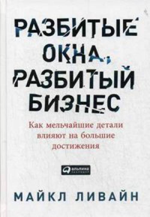 Ливайн Майкл - Разбитые окна, разбитый бизнес: Как мельчайшие детали влияют на большие достижения