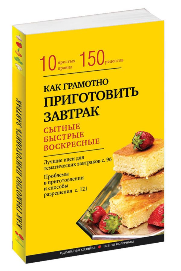 Как грамотно приготовить завтрак. 10 простых правил и более 150 рецептов Как грамотно приготовить завтрак. 10 простых правил и более 150 рецептов