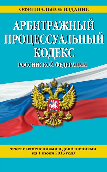 Арбитражный процессуальный кодекс Российской Федерации : текст с изм. и доп. на 1 июня 2015 г. - фото 1
