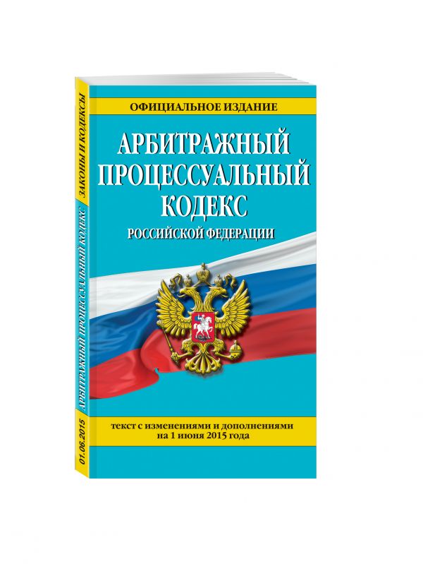 Арбитражный процессуальный кодекс Российской Федерации : текст с изм. и доп. на 1 июня 2015 г. Арбитражный процессуальный кодекс Российской Федерации : текст с изм. и доп. на 1 июня 2015 г.