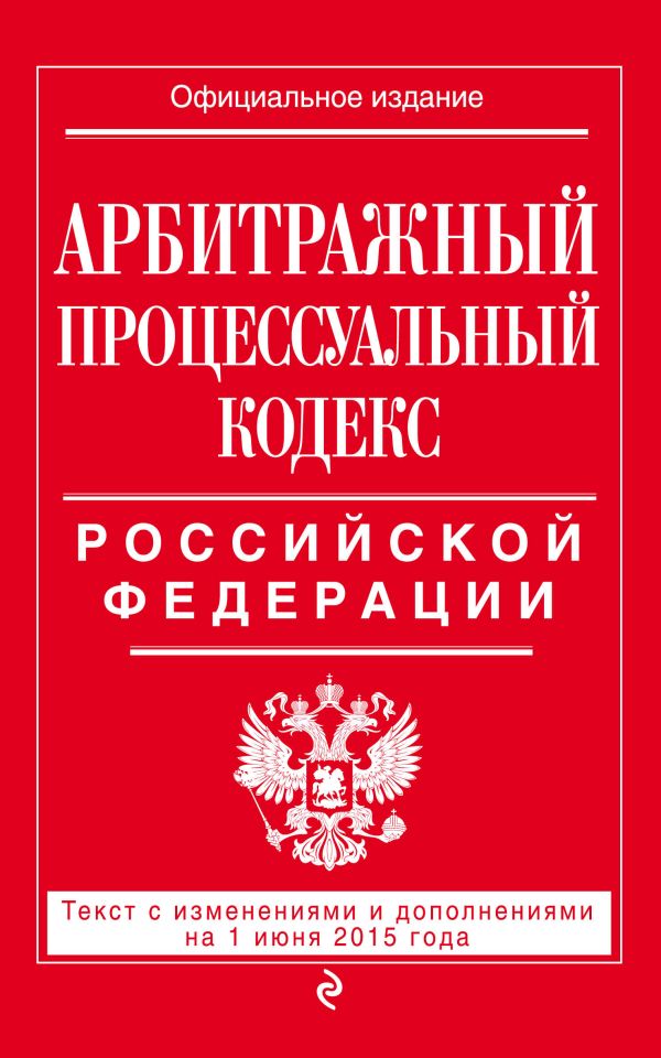 Арбитражный процессуальный кодекс Российской Федерации : текст с изм. и доп. на 1 июня 2015 г. Арбитражный процессуальный кодекс Российской Федерации : текст с изм. и доп. на 1 июня 2015 г.