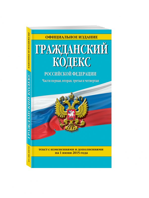 Гражданский кодекс Российской Федерации. Части первая, вторая, третья и четвертая : текст с изм. и доп. на 1 июня 2015 г. Гражданский кодекс Российской Федерации. Части первая, вторая, третья и четвертая : текст с изм. и доп. на 1 июня 2015 г.