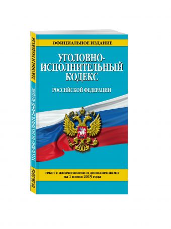 Уголовно-исполнительный кодекс Российской Федерации : текст с изм. и доп. на 1 июня 2015 г. Уголовно-исполнительный кодекс Российской Федерации : текст с изм. и доп. на 1 июня 2015 г.