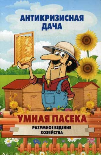 Антикризисная дача.Умная пасека.Разумное ведение хозяйства Антикризисная дача.Умная пасека.Разумное ведение хозяйства