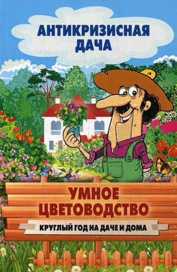 Антикризисная дача.Умное цветоводство. Круглый год на даче и дома Антикризисная дача.Умное цветоводство. Круглый год на даче и дома