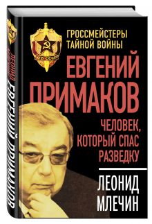 Евгений Примаков. Человек, который спас разведку