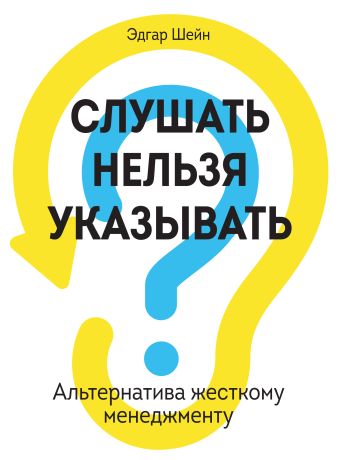 Слушать нельзя указывать. Альтернатива жесткому менеджменту Слушать нельзя указывать. Альтернатива жесткому менеджменту Шейн Э.