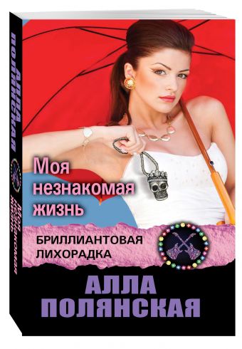 Моя незнакомая жизнь Моя незнакомая жизнь Полянская А.