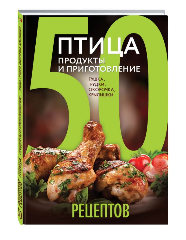 50 рецептов. Птица. Продукты и приготовление. Тушка, грудки, окорочка, крылышки 50 рецептов. Птица. Продукты и приготовление. Тушка, грудки, окорочка, крылышки