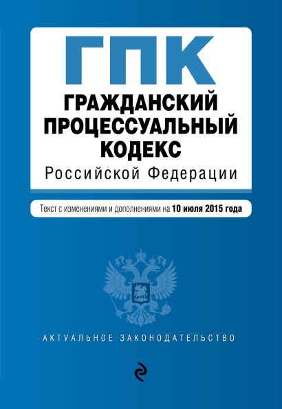 Гражданский процессуальный кодекс Российской Федерации : текст с изм. и доп. на 10 июля 2015 г. - фото 1