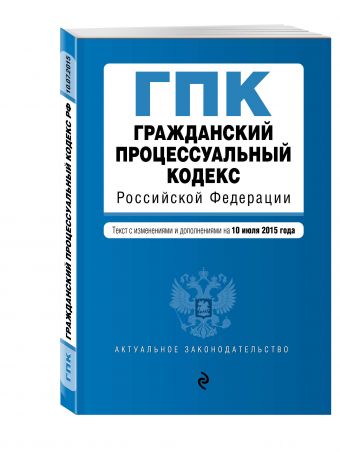 Гражданский процессуальный кодекс Российской Федерации : текст с изм. и доп. на 10 июля 2015 г. Гражданский процессуальный кодекс Российской Федерации : текст с изм. и доп. на 10 июля 2015 г.