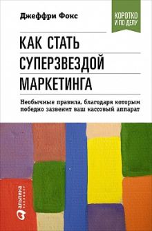 Как стать суперзвездой маркетинга. Необычные правила, благодаря которым победно зазвенит ваш кассовый аппарат