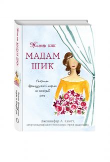 Жить как мадам Шик. Секреты французского шарма на каждый день