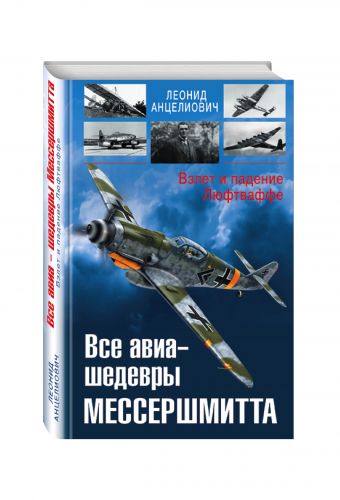 Все авиа-шедевры Мессершмитта. Взлет и падение Люфтваффе Все авиа-шедевры Мессершмитта. Взлет и падение Люфтваффе Анцелиович Л.Л.
