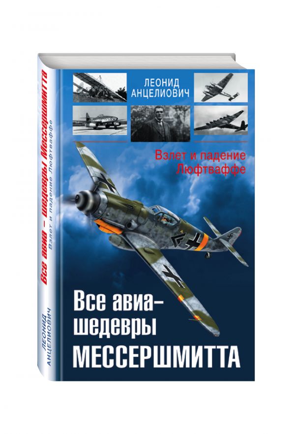 Все авиа-шедевры Мессершмитта. Взлет и падение Люфтваффе Все авиа-шедевры Мессершмитта. Взлет и падение Люфтваффе Анцелиович Л.Л.