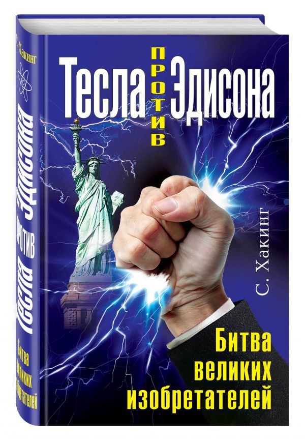 Тесла против Эдисона. Битва великих изобретателей Тесла против Эдисона. Битва великих изобретателей Хакинг С.