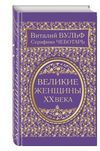 Великие женщины XX века. Самое полное издание Великие женщины XX века. Самое полное издание Вульф В.Я., Чеботарь С.А.
