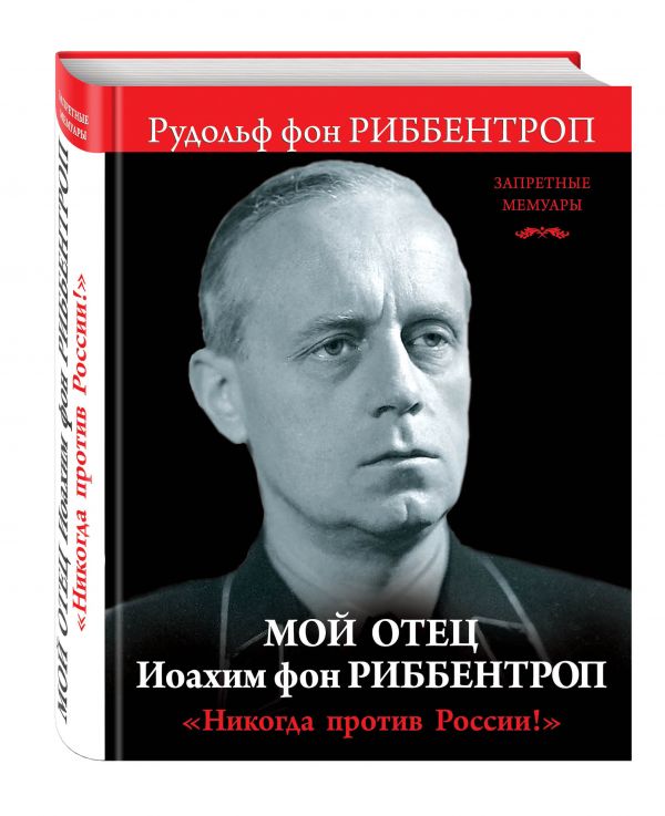 Мой отец Иоахим фон Риббентроп. «Никогда против России!» Мой отец Иоахим фон Риббентроп. «Никогда против России!» Риббентроп Р.