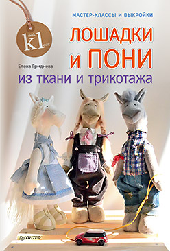 Лошадки и пони из ткани и трикотажа. Мастер-классы и выкройки. Гриднева Е. Н. Лошадки и пони из ткани и трикотажа. Мастер-классы и выкройки. Гриднева Е. Н. Гриднева Е. Н.