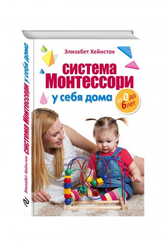 Система Монтессори у себя дома. От 0 до 6 лет Система Монтессори у себя дома. От 0 до 6 лет Хейнсток Э.